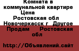 Комната в коммунальной квартире › Цена ­ 390 000 - Ростовская обл., Новочеркасск г. Другое » Продам   . Ростовская обл.